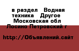  в раздел : Водная техника » Другое . Московская обл.,Лосино-Петровский г.